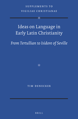 Ideas on Language in Early Latin Christianity, From Tertullian to Isidore of Seville (Vigiliae Christianae, Supplements) [Hardcover] Tim Denecker and Author