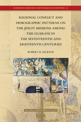 Regional Conflict and Demographic Patterns on the Jesuit Missions among the Guaran in the Seventeenth and Eighteenth Centuries (European Expansion and Indigenous Response) [Hardcover] Robert H. Jackson