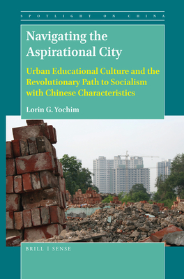 Navigating the Aspirational City: Urban Educational Culture and the Revolutionary Path to Socialism with Chinese Characteristics (Spotlight on China, 6)