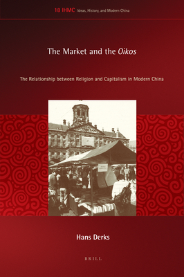 Image for The Market and the Oikos: The Relationship Between Religion and Capitalism in Modern China (Ideas, History, and Modern China) [Hardcover] Derks, Hans