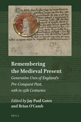 Remembering the Medieval Present: Generative Uses of Englands Pre-Conquest Past, 10th to 15th Centuries (Explorations in Medieval Culture, 11)