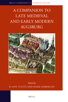 Image for A Companion to Late Medieval and Early Modern Augsburg (Brill's Companions to European History, 20)