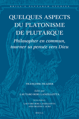 Quelques aspects du platonisme de Plutarque Philosopher en commun, tourner sa pense vers Dieu (Brill's Plutarch Studies) (French Edition) [Hardcover] Franoise Frazier