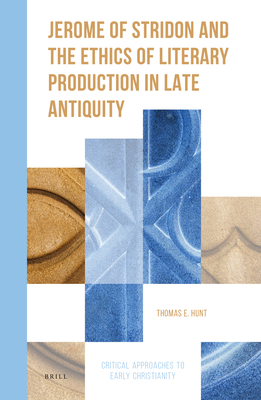 Jerome of Stridon and the Ethics of Literary Production in Late Antiquity (Critical Approaches to Early Christianity)