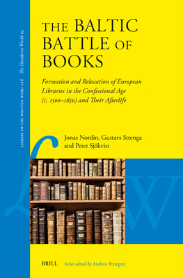 The Baltic Battle of Books: Formation, Transfiguration and Replacement of European Libraries in the Confessional Age, C. 1500-c. 1650, and Their Afterlife (Library of the Written Word)