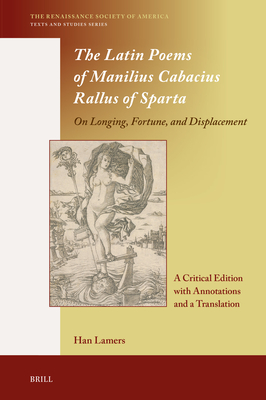 The Latin Poems of Manilius Cabacius Rallus of Sparta-on Longing, Fortune, and Displacement: A Critical Edition With Annotations and a Translation (Renaissance Society of America, 21)