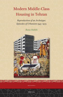 Modern Middle-Class Housing in Tehran Reproduction of an Archetype: Episodes of Urbanism 19451979 (Iran Studies, 21) (English and Persian Edition)