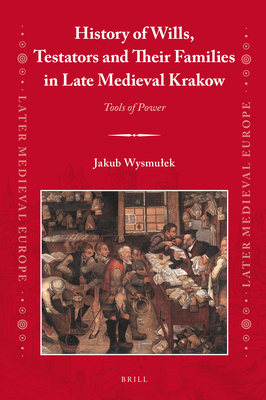 Image for History of Wills, Testators and Their Families in Late Medieval Krakow Tools of Power (Later Medieval Europe, 23)