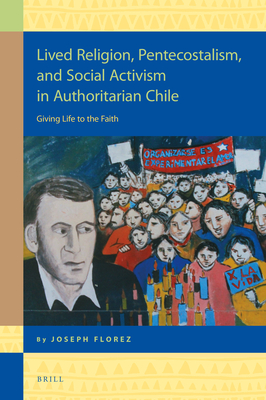 Lived Religion, Pentecostalism, and Social Activism in Authoritarian Chile Giving Life to the Faith (Religion in the Americas)