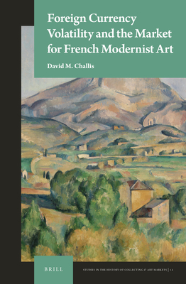 Foreign Currency Volatility and the Market for French Modernist Art (Studies in the History of Collecting & Art Markets, 12)