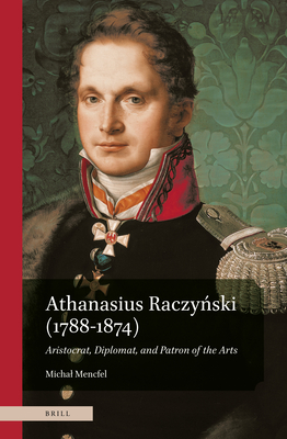 Athanasius Raczynski (1788-1874). Aristocrat, Diplomat, and Patron of the Arts
