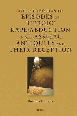 Image for Brill's Companion to Episodes of 'Heroic' Rape/Abduction in Classical Antiquity and Their Reception (Brill's Companions to Classical Reception, 25)