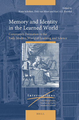 Memory and Identity in the Learned World Community Formation in the Early Modern World of Learning and Science (Intersections: Interdisciplinary Studies in Early Modern Culture, 81)