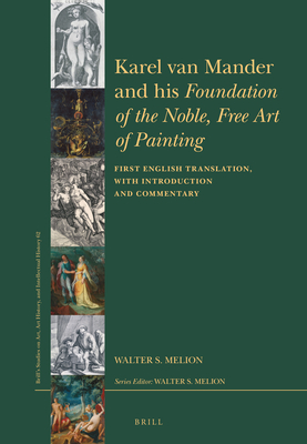 Karel Van Mander and His Foundation of the Noble, Free Art of Painting: First English Translation, with Introduction and Commentary (Brill's Studies on Art, Art History, and Intellectual Histor)
