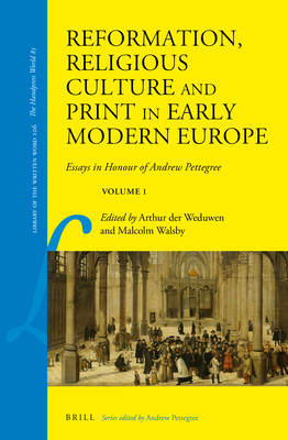 Reformation, Religious Culture and Print in Early Modern Europe Essays in Honour of Andrew Pettegree, Volume 1 (Library of the Written Word / Library of the Written Word - the Handpress World, 106)