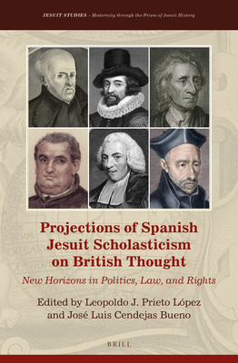 Projections of Spanish Jesuit Scholasticism on British Thought: New Horizons in Politics, Law and Rights (Jesuit Studies: Modernity Through the Prism of Jesuit History, 36)