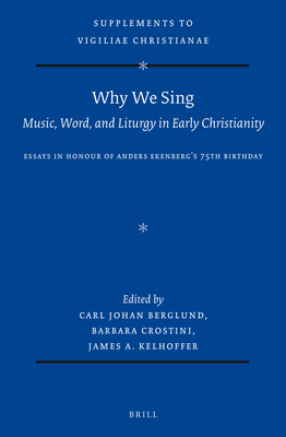 Why We Sing: Music, Word, and Liturgy in Early Christianity: Essays in Honour of Anders Ekenbergs 75th Birthday (Supplements Vigiliae . of Early Christian Life and Language, 177)