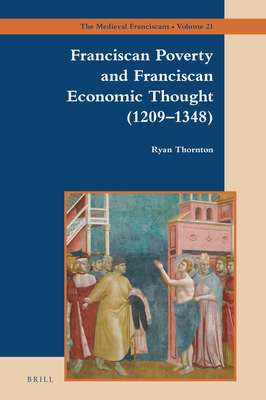 Franciscan Poverty and Franciscan Economic Thought (1209-1348) (The Medieval Franciscans, 21)