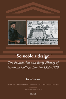So Noble a Design: The Foundation and Early History of Gresham College, London 1565-1710 (The Scientific and Learned Cultures and Their Institutions, 35)