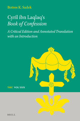 Cyril Ibn Laqlaq's Book of Confession: A Critical Edition and Annotated Translation With an Introduction (Texts and Studies in Eastern Christianity, 29)