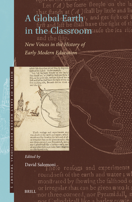 A Global Earth in the Classroom: New Voices in the History of Early Modern Education (History of Early Modern Educational Thought, 5)
