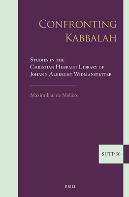 Confronting Kabbalah: Studies in the Christian Hebraist Library of Johann Albrecht Widmanstetter (Supplements to the Journal of Jewish Thought and Philosophy, 36)