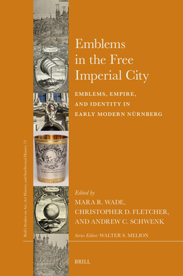 Emblems in the Free Imperial City: Emblems, Empire, and Identity in Early Modern Nrnberg (Brills Studies on Art, Art History, and Intellectual History)