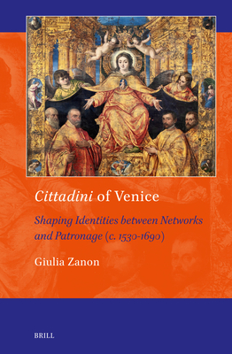 Cittadini of Venice: Shaping Identities Between Networks and Patronage C. 1530-1690 (Art and Material Culture in Medieval and Renaissance Europe, 22)