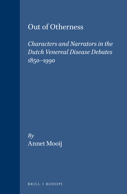 Out of Otherness: Characters and Narrators in the Dutch Venereal Disease Debates 1850 - 1990 [Wellcome Institute Series in the History of Medicine; Clio Medica 47]