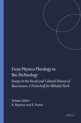 From Physico-Theology to Bio-Technology: Essays in the Social and Cultural History of Biosciences: A Festschrift for Mikuls Teich [Wellcome Institute Series in the History of Medicine; Clio Medica 48]
