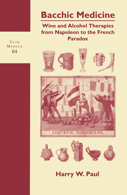 Bacchic Medicine: Wine and Alcohol Therapies from Napoleon to the French Paradox [The Wellcome Series in the History of Medicine; Clio Medica 64]