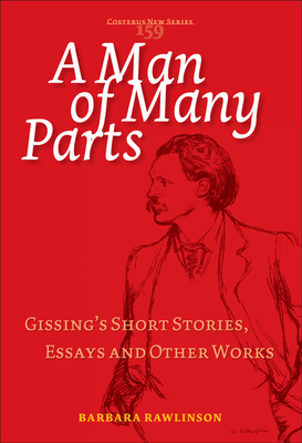 A Man of Many Parts: Gissing's Short Stories, Essays and Other Works (Costerus New Series, 159)