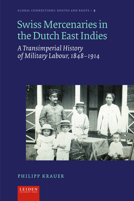 Swiss Mercenaries in the Dutch East Indies: A Transimperial History of Military Labour, 1848-1914 (Global Connections: Routes and Roots)
