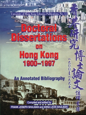 Doctoral Dissertations on Hong Kong, 1900-1997 : An Annotated Bibliography With an Appendix of Dissertations Completed in 1998 and 1999 (University of Hong Kong Libraries publications, no.12)