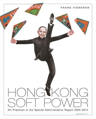 Hong Kong Soft Power: Art Practices in the Special Administrative Region, 20052014