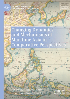Changing Dynamics and Mechanisms of Maritime Asia in Comparative Perspectives (Palgrave Studies in Comparative Global History)