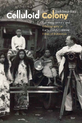 Celluloid Colony - Locating History and Ethnography in Early Dutch Colonial Films of Indonesia