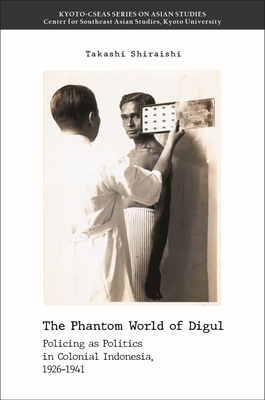 The Phantom World of Digul. Policing As Politics in Colonial Indonesia, 19261941 (Kyoto-Cseas Series on Asian Studies, 23)
