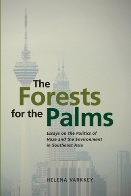 The Forests for the Palms. Essays on the Politics of Haze and the Environment in Southeast Asia