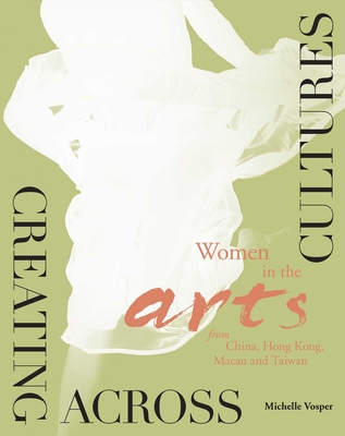 Creating Across Cultures: Women in the Arts from China, Hong Kong, Macau and Taiwan