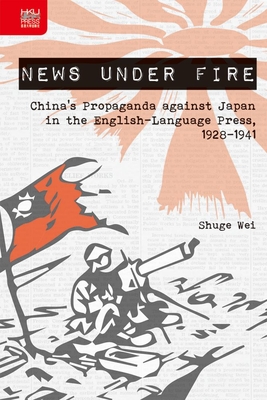 News under Fire: Chinas Propaganda against Japan in the English-Language Press, 19281941