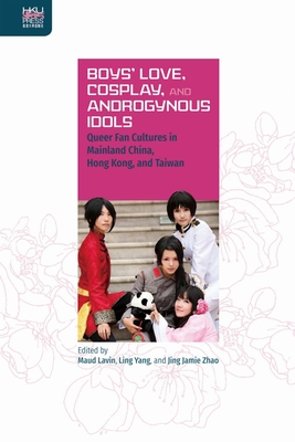 Boys Love, Cosplay, and Androgynous Idols: Queer Fan Cultures in Mainland China, Hong Kong, and Taiwan (Queer Asia)