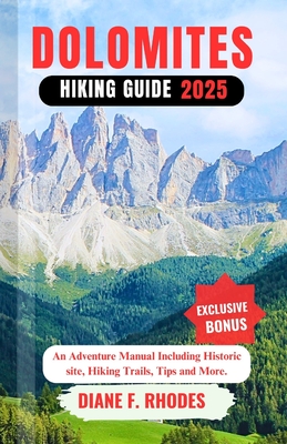 Dolomites Hiking Guide 2025: An Adventure Manual Including Historic site, Hiking Trails, Tips and More.