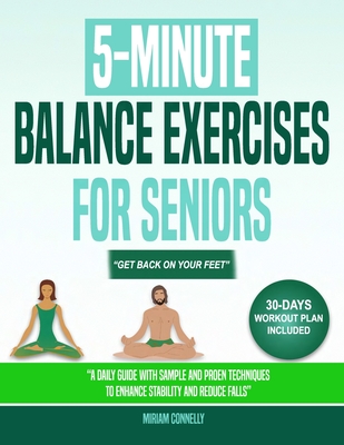 5-Minute Balance Exercises for Seniors: A Daily Guide With Simple and Proven Techniques to Enhance Stability and Reduce Falls. (Get Back on Your Feet)