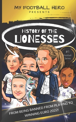 My Football Hero: History of the Lionesses: FROM BEING BANNED FROM PLAYING TO WINNING EURO 2022! (My Football Hero - Football Biographies for Kids)