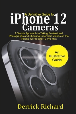 Image for Definitive Guide to iPhone 12 Cameras: A Simple Approach to Taking Professional Photographs and Shooting Cinematic Videos on the iPhone 12 Pro and 12 Pro Max for Beginners