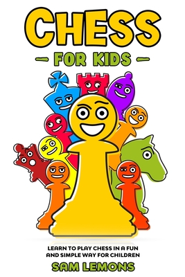 Chess For Kids: Learn To Play Chess In A Fun And Simple Way