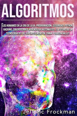 Algoritmos: Los humanos en la era de la IA. Programacin, seguridad, Python, hacking, ciberguerra y aprendizaje automtico. El fut