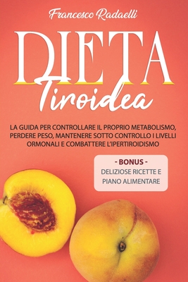 La Dieta Tiroidea: La guida per controllare il proprio metabolismo, perdere peso, mantenere sotto controllo i livelli ormonali e combatte