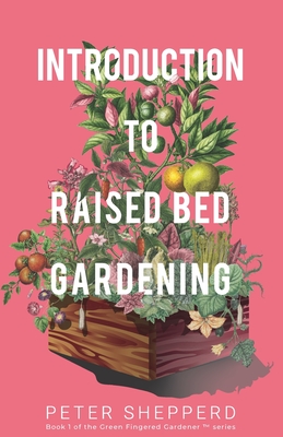 Introduction to Raised Bed Gardening: The Ultimate Beginner's Guide to Starting a Raised Bed Garden and Sustaining Organic Veggies and Plants